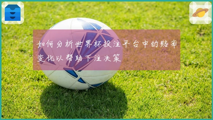 如何分析世界杯投注平台中的赔率变化以帮助下注决策